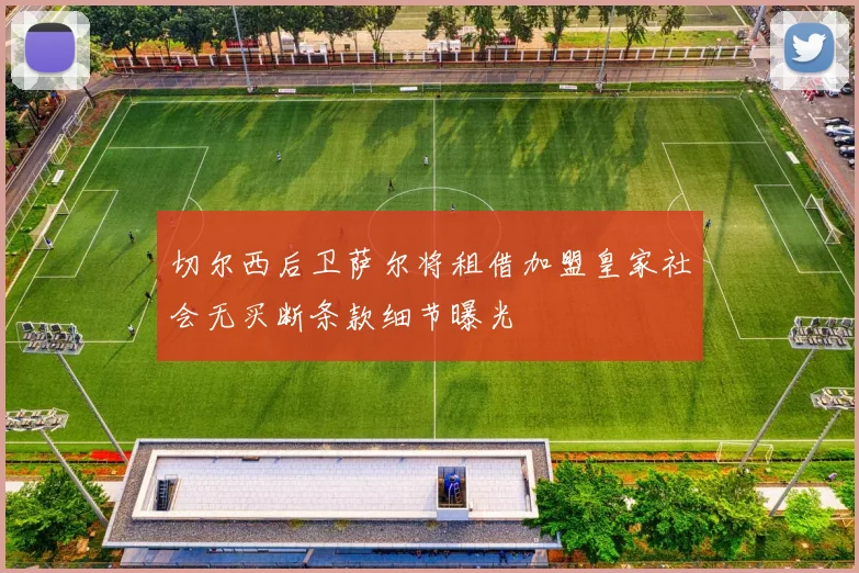 切尔西后卫萨尔将租借加盟皇家社会无买断条款细节曝光